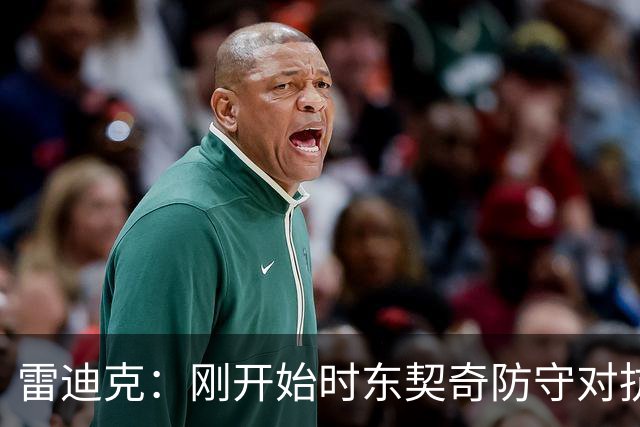 雷迪克：刚开始时东契奇防守对抗不够 后面打出了我们希望的表现
